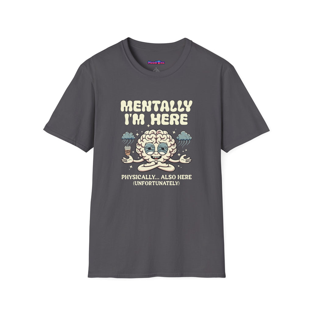 "Mentally I'm Here. Physically … Also Here (Unfortunately)" Exhausted Brain T-Shirt