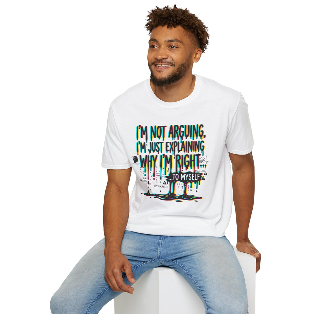 "I'm Not Arguing. I'm Just Explaining Why I'm Right ... to Myself" T-Shirt