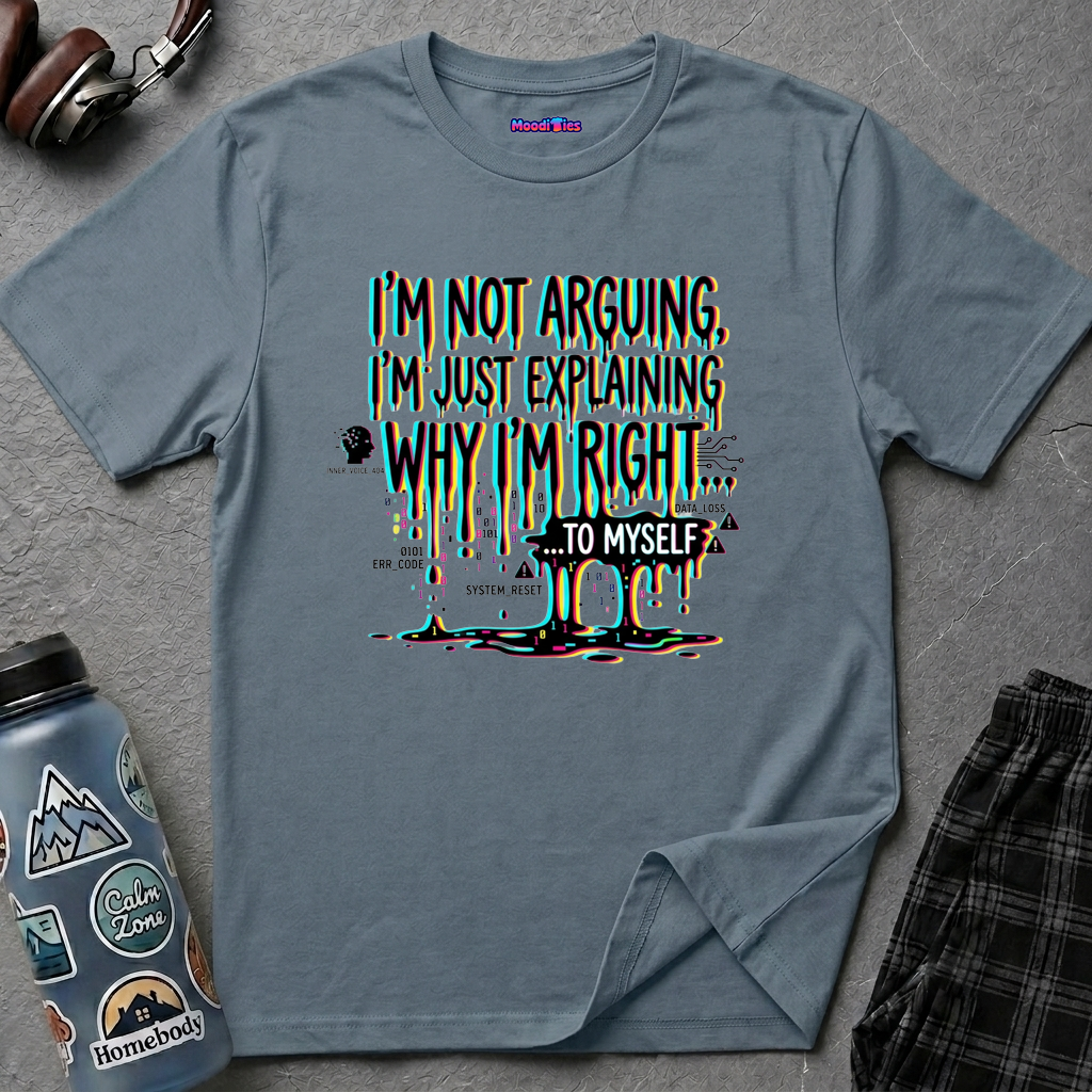 "I'm Not Arguing. I'm Just Explaining Why I'm Right ... to Myself" T-Shirt