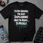 "I'm Not Arguing. I'm Just Explaining Why I'm Right to Myself." T-Shirt