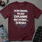 "I'm Not Arguing. I'm Just Explaining Why I'm Right to Myself." T-Shirt
