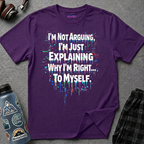 "I'm Not Arguing. I'm Just Explaining Why I'm Right to Myself." T-Shirt