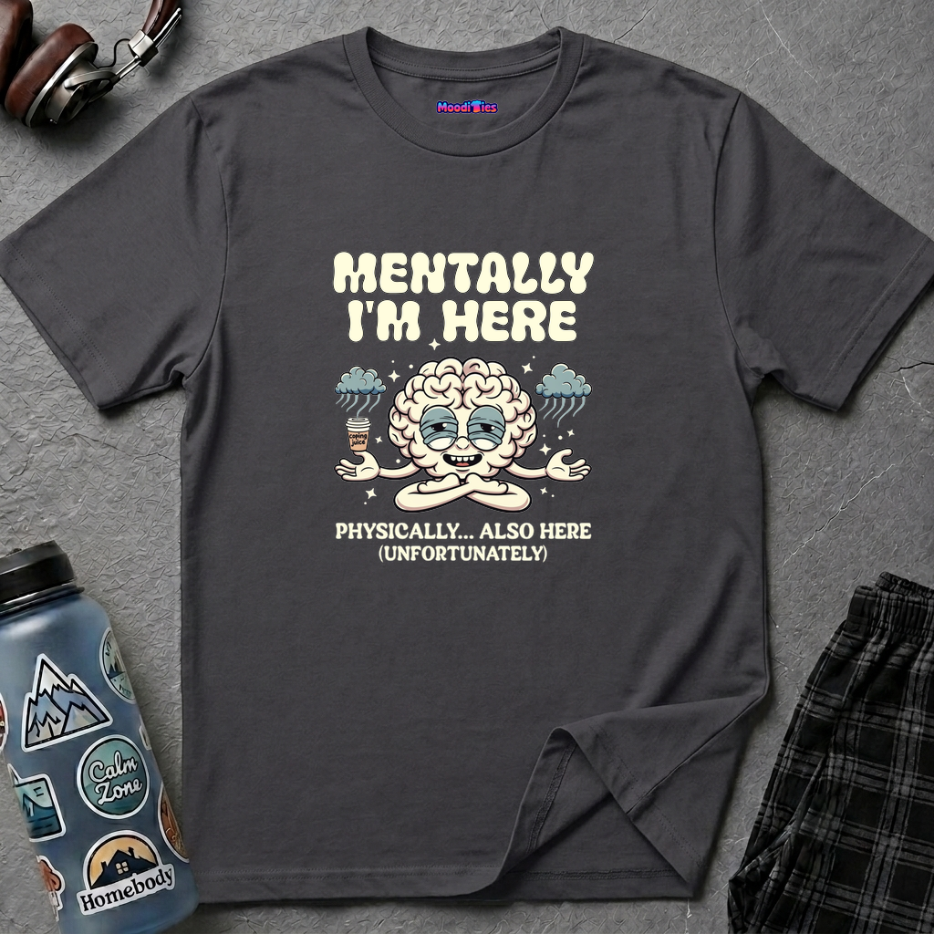 "Mentally I'm Here. Physically … Also Here (Unfortunately)" Exhausted Brain T-Shirt