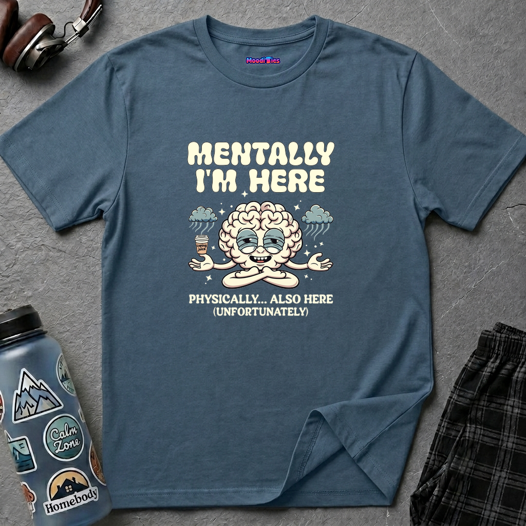 "Mentally I'm Here. Physically … Also Here (Unfortunately)" Exhausted Brain T-Shirt